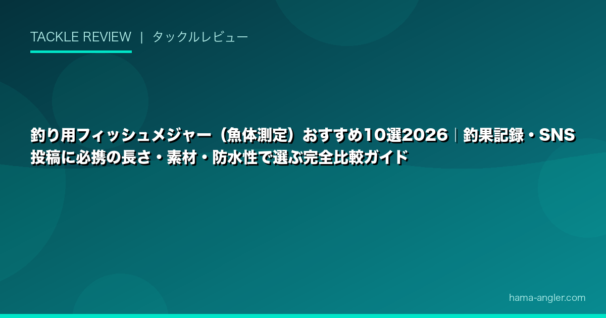 釣り用フィッシュメジャー（魚体測定）おすすめ10選2026｜釣果記録・SNS投稿に必携の長さ・素材・防水性で選ぶ完全比較ガイド