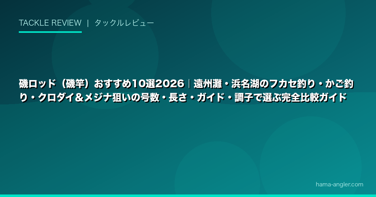 磯ロッド(磯竿)おすすめ10選2026|遠州灘・浜名湖のフカセ釣り・かご釣り・クロダイ&メジナ狙いの号数・長さ・ガイド・調子で選ぶ完全比較ガイド