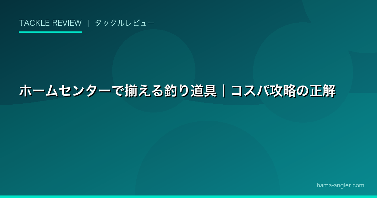 ホームセンターで揃える釣り道具｜コスパ攻略の正解