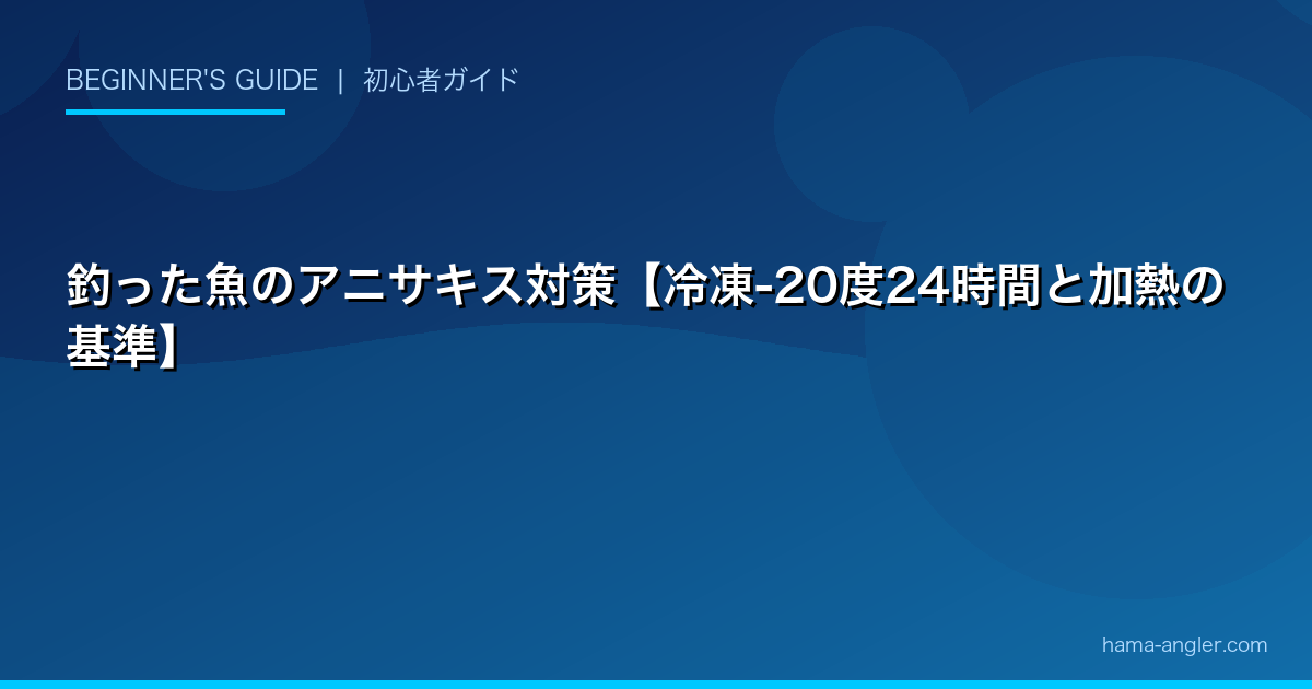 釣った魚のアニサキス対策【冷凍-20度24時間と加熱の基準】