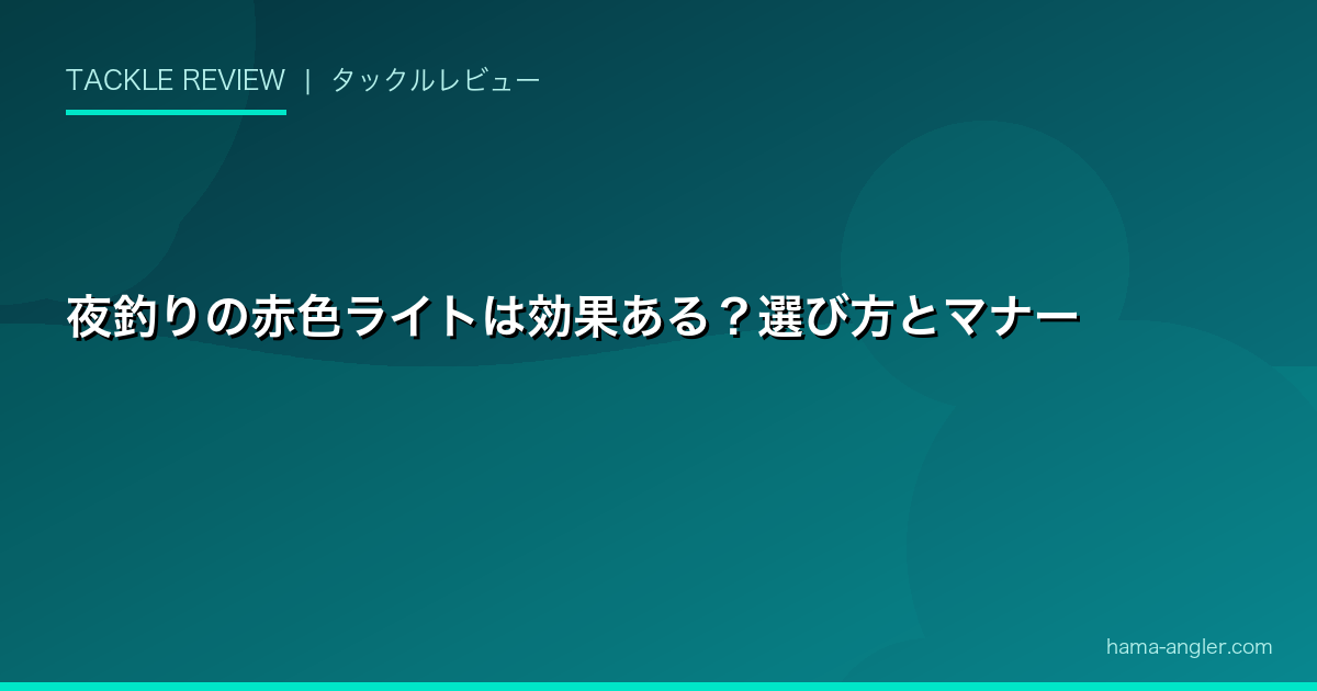 夜釣りの赤色ライトは効果ある？選び方とマナー