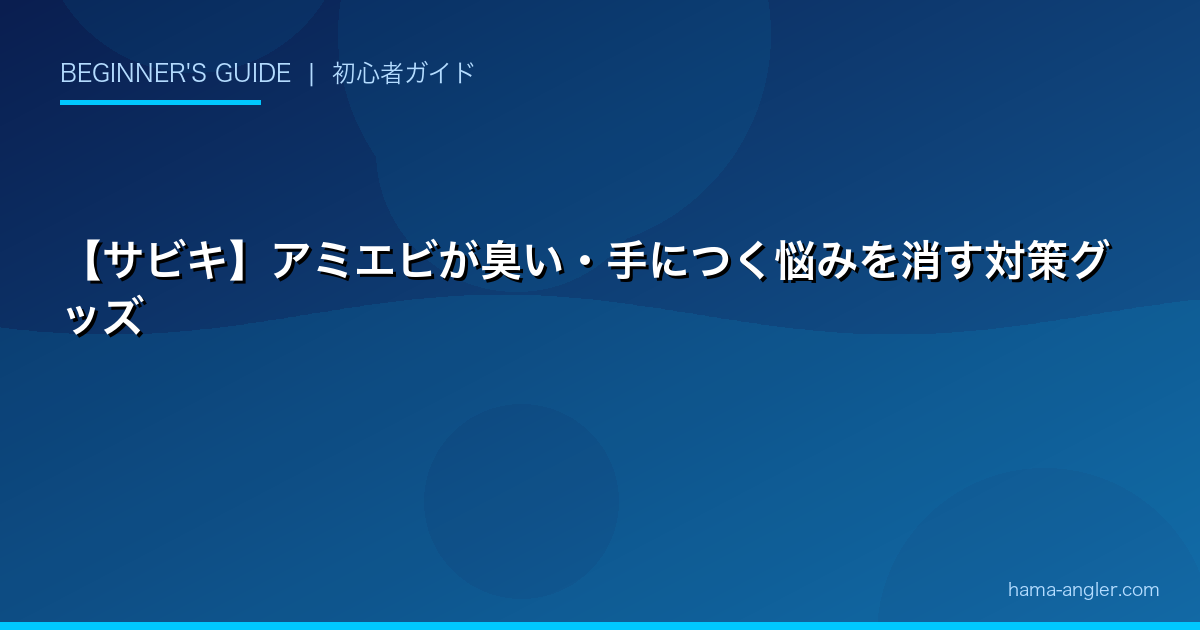 【サビキ】アミエビが臭い・手につく悩みを消す対策グッズ