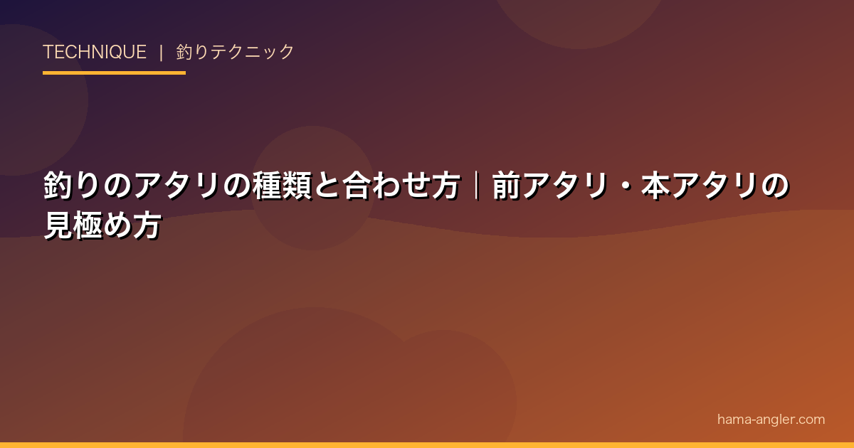 釣りのアタリの種類と合わせ方|前アタリ・本アタリの見極め方