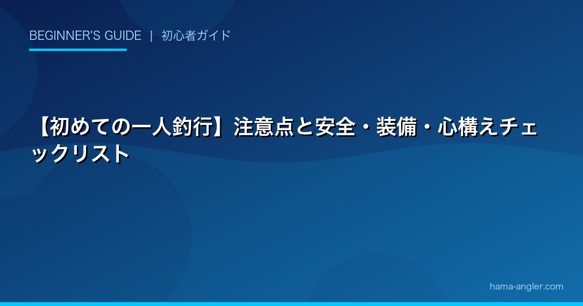 【初めての一人釣行】注意点と安全・装備・心構えチェックリスト