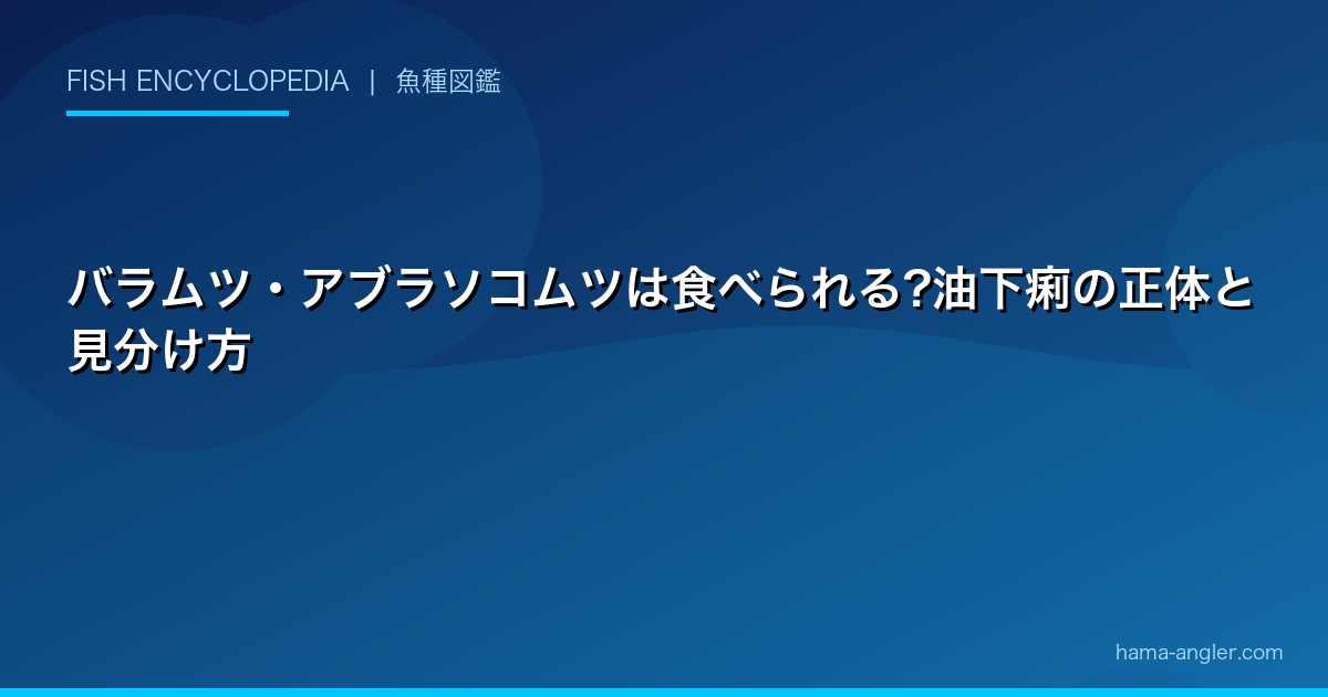 バラムツ・アブラソコムツは食べられる?油下痢の正体と見分け方