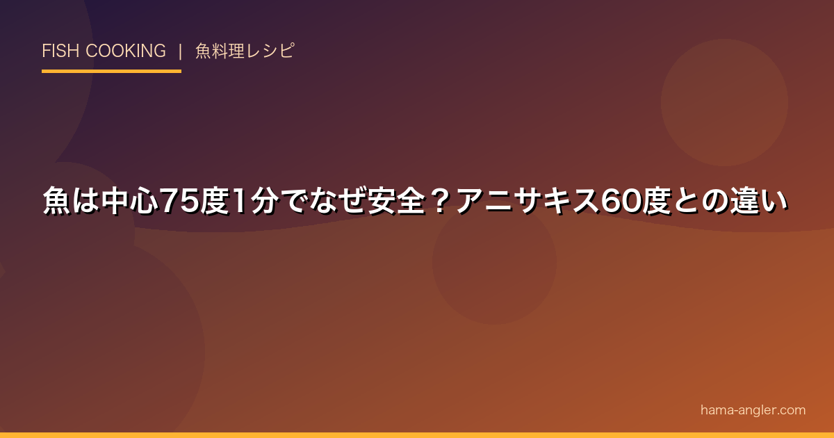 魚は中心75度1分でなぜ安全？アニサキス60度との違い