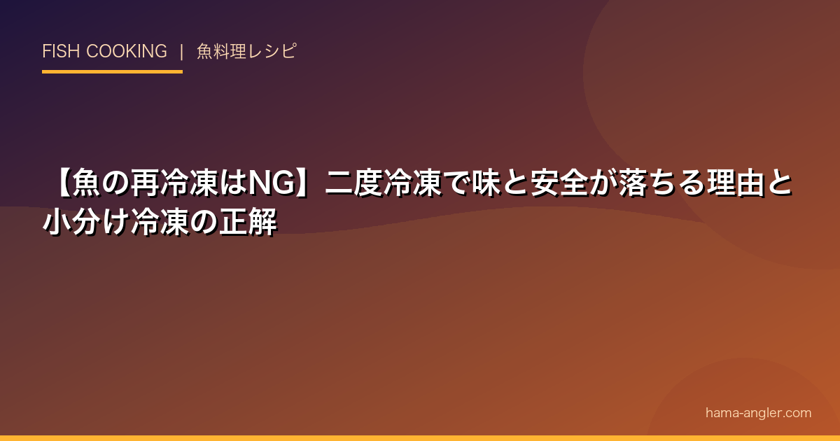 【魚の再冷凍はNG】二度冷凍で味と安全が落ちる理由と小分け冷凍の正解
