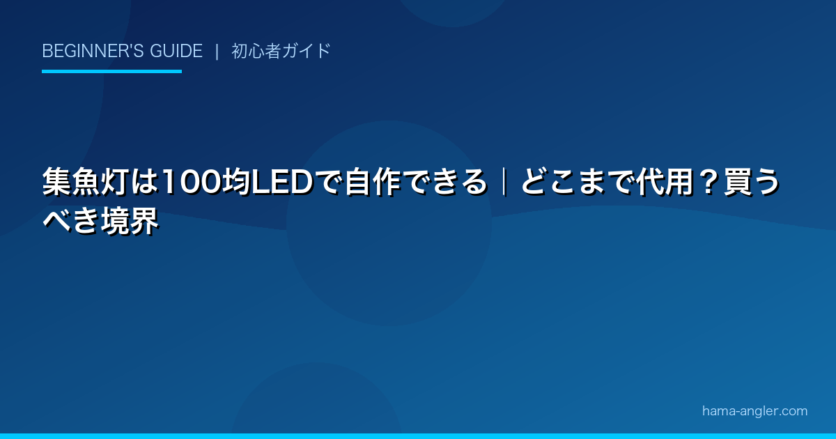 集魚灯は100均LEDで自作できる｜どこまで代用？買うべき境界