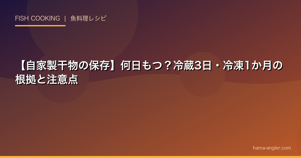 【自家製干物の保存】何日もつ？冷蔵3日・冷凍1か月の根拠と注意点