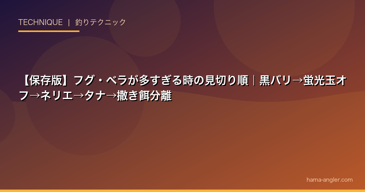 【保存版】フグ・ベラが多すぎる時の見切り順｜黒バリ→蛍光玉オフ→ネリエ→タナ→撒き餌分離