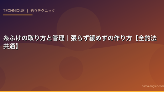 糸ふけの取り方と管理｜張らず緩めずの作り方【全釣法共通】