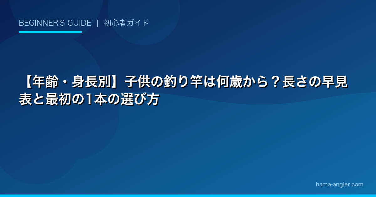 【年齢・身長別】子供の釣り竿は何歳から?長さの早見表と最初の1本の選び方