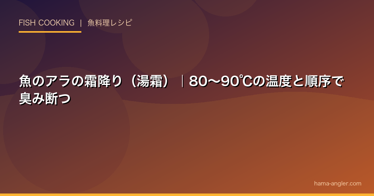 魚のアラの霜降り（湯霜）｜80〜90℃の温度と順序で臭み断つ