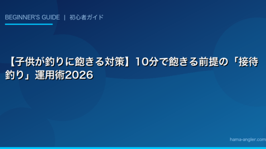 【子供が釣りに飽きる対策】10分で飽きる前提の「接待釣り」運用術2026