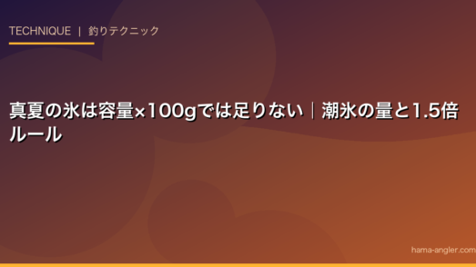 真夏の氷は容量×100gでは足りない｜潮氷の量と1.5倍ルール