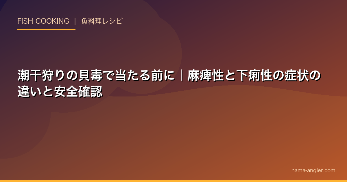 潮干狩りの貝毒で当たる前に｜麻痺性と下痢性の症状の違いと安全確認