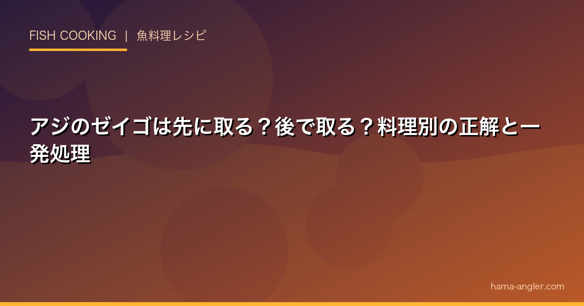 アジのゼイゴは先に取る？後で取る？料理別の正解と一発処理