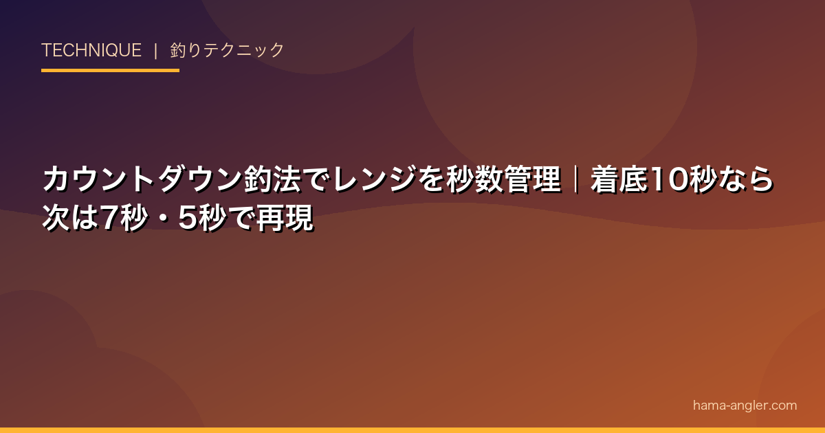 カウントダウン釣法でレンジを秒数管理｜着底10秒なら次は7秒・5秒で再現