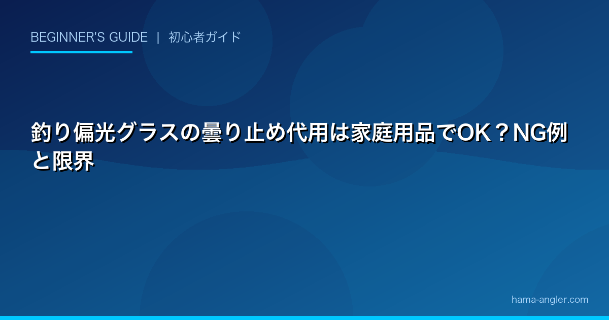 釣り偏光グラスの曇り止め代用は家庭用品でOK？NG例と限界