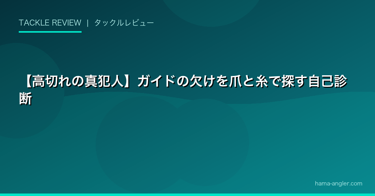 【高切れの真犯人】ガイドの欠けを爪と糸で探す自己診断