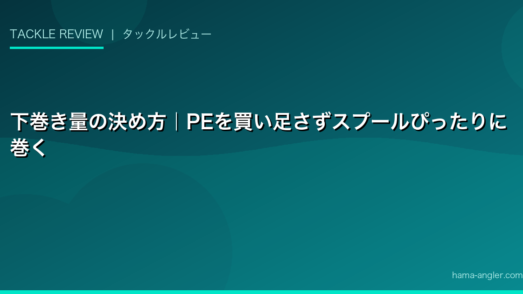 下巻き量の決め方｜PEを買い足さずスプールぴったりに巻く