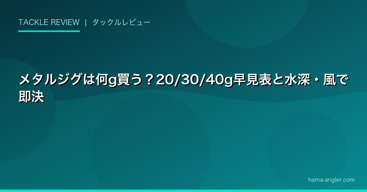 メタルジグは何g買う？20/30/40g早見表と水深・風で即決