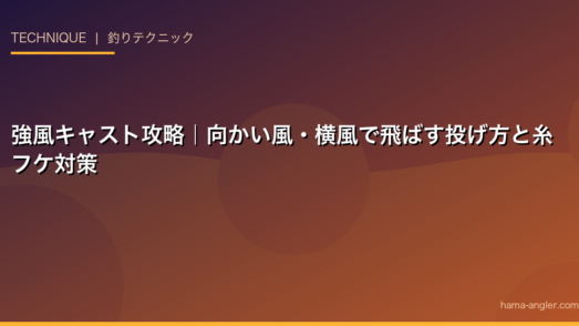 強風キャスト攻略｜向かい風・横風で飛ばす投げ方と糸フケ対策