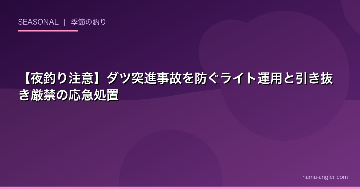 【夜釣り注意】ダツ突進事故を防ぐライト運用と引き抜き厳禁の応急処置