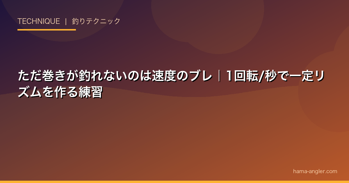 ただ巻きが釣れないのは速度のブレ｜1回転/秒で一定リズムを作る練習
