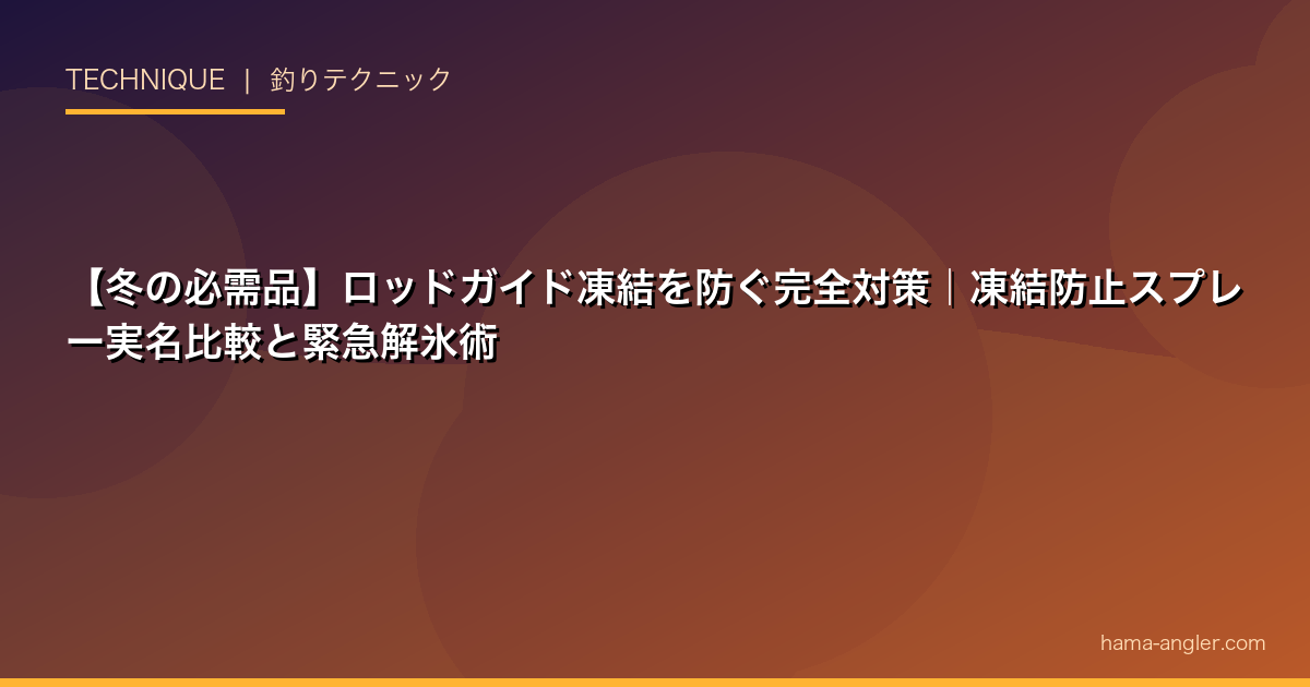 【冬の必需品】ロッドガイド凍結を防ぐ完全対策｜凍結防止スプレー実名比較と緊急解氷術