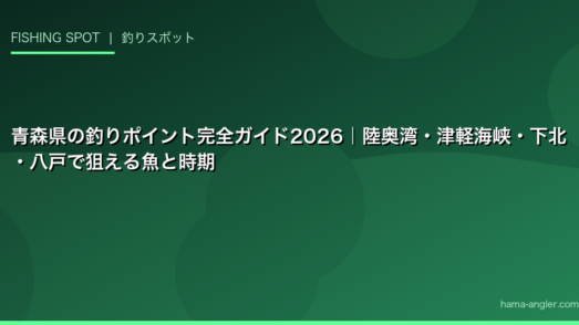 青森県の釣りポイント完全ガイド2026｜陸奥湾・津軽海峡・下北・八戸で狙える魚と時期