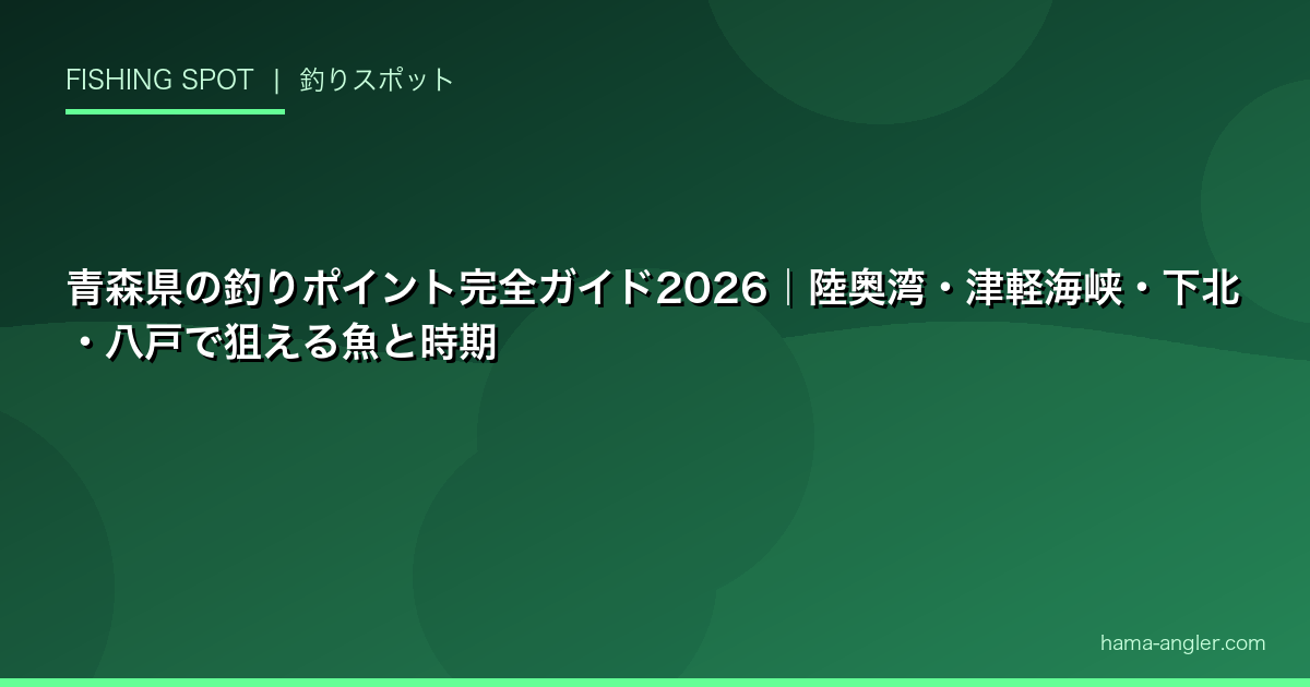 青森県の釣りポイント完全ガイド2026|陸奥湾・津軽海峡・下北・八戸で狙える魚と時期