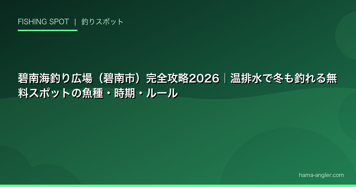 碧南海釣り広場（碧南市）完全攻略2026｜温排水で冬も釣れる無料スポットの魚種・時期・ルール