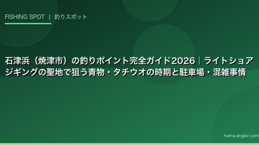 石津浜（焼津市）の釣りポイント完全ガイド2026｜ライトショアジギングの聖地で狙う青物・タチウオの時期と駐車場・混雑事情