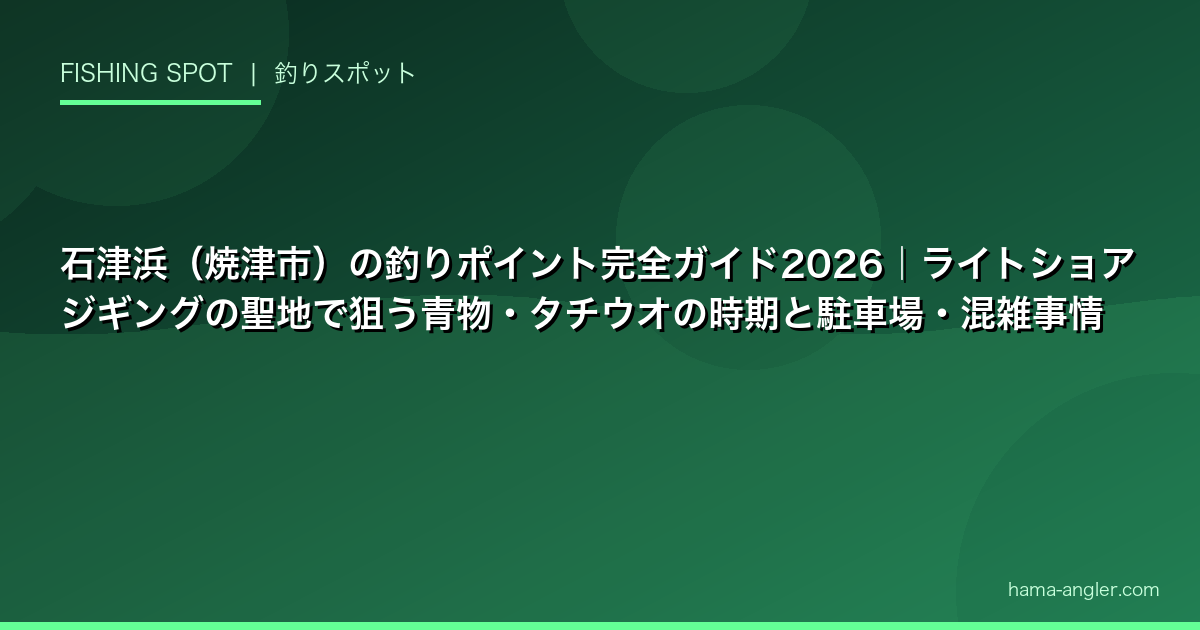 石津浜（焼津市）の釣りポイント完全ガイド2026｜ライトショアジギングの聖地で狙う青物・タチウオの時期と駐車場・混雑事情