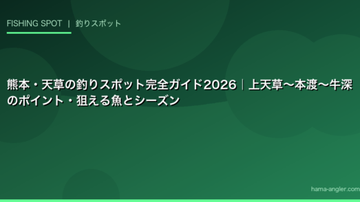 熊本・天草の釣りスポット完全ガイド2026｜上天草〜本渡〜牛深のポイント・狙える魚とシーズン