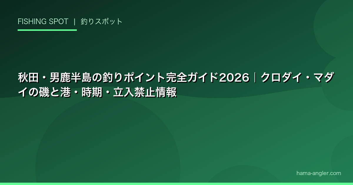 秋田・男鹿半島の釣りポイント完全ガイド2026｜クロダイ・マダイの磯と港・時期・立入禁止情報