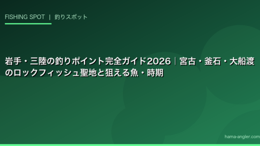 岩手・三陸の釣りポイント完全ガイド2026｜宮古・釜石・大船渡のロックフィッシュ聖地と狙える魚・時期