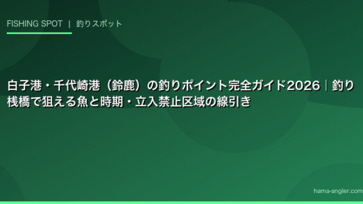 白子港・千代崎港（鈴鹿）の釣りポイント完全ガイド2026｜釣り桟橋で狙える魚と時期・立入禁止区域の線引き