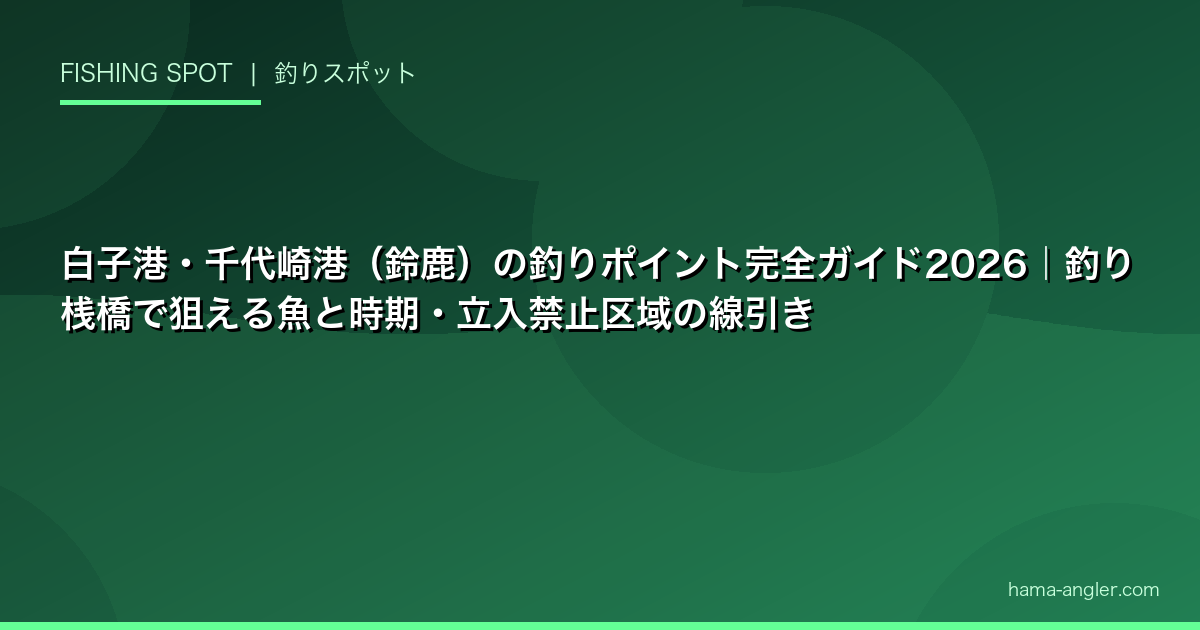 白子港・千代崎港(鈴鹿)の釣りポイント完全ガイド2026|釣り桟橋で狙える魚と時期・立入禁止区域の線引き
