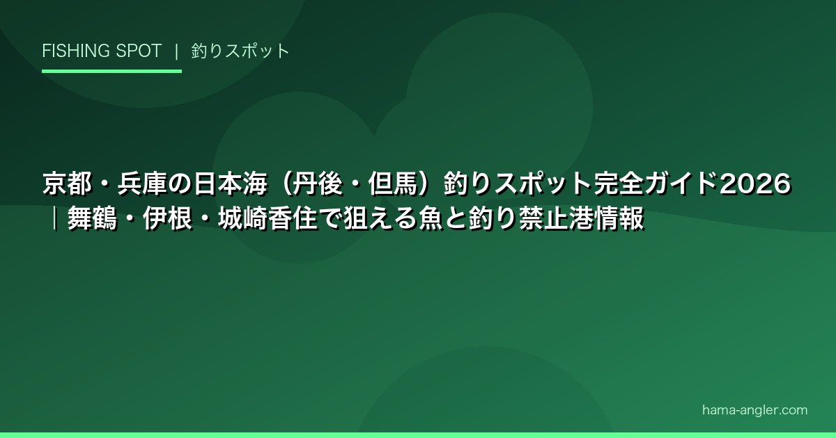 京都・兵庫の日本海（丹後・但馬）釣りスポット完全ガイド2026｜舞鶴・伊根・城崎香住で狙える魚と釣り禁止港情報
