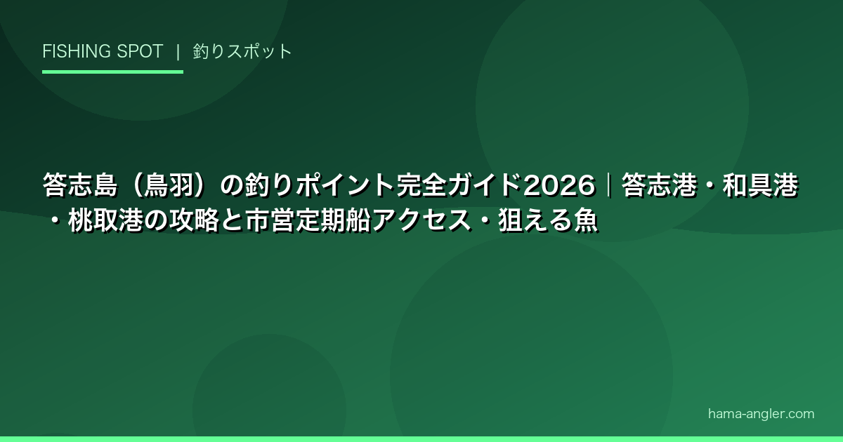 答志島（鳥羽）の釣りポイント完全ガイド2026｜答志港・和具港・桃取港の攻略と市営定期船アクセス・狙える魚