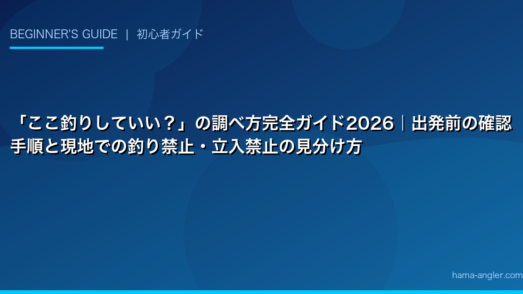 「ここ釣りしていい？」の調べ方完全ガイド2026｜出発前の確認手順と現地での釣り禁止・立入禁止の見分け方