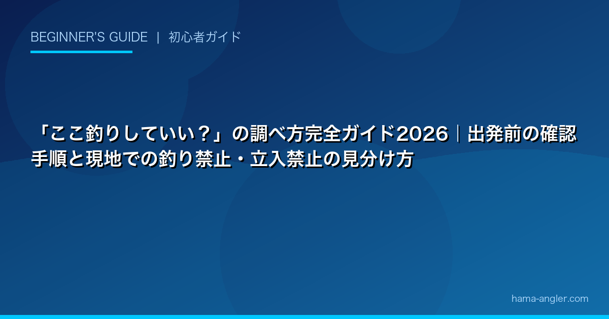 「ここ釣りしていい？」の調べ方完全ガイド2026｜出発前の確認手順と現地での釣り禁止・立入禁止の見分け方