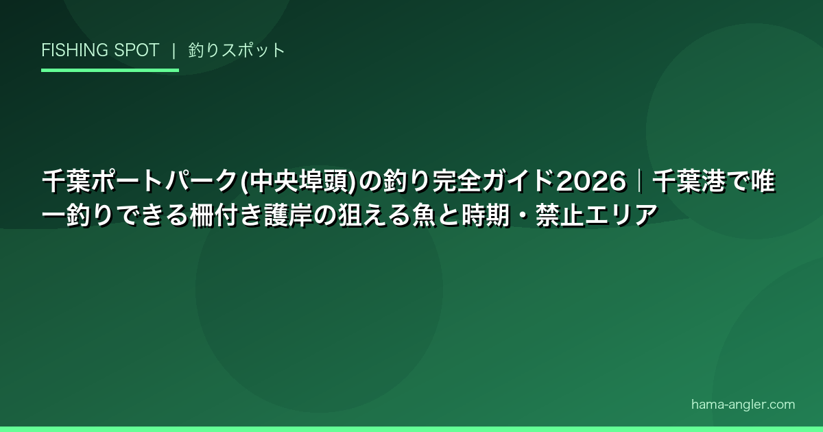 千葉ポートパーク(中央埠頭)の釣り完全ガイド2026｜千葉港で唯一釣りできる柵付き護岸の狙える魚と時期・禁止エリア