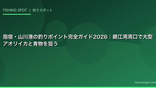 指宿・山川港の釣りポイント完全ガイド2026｜錦江湾湾口で大型アオリイカと青物を狙う
