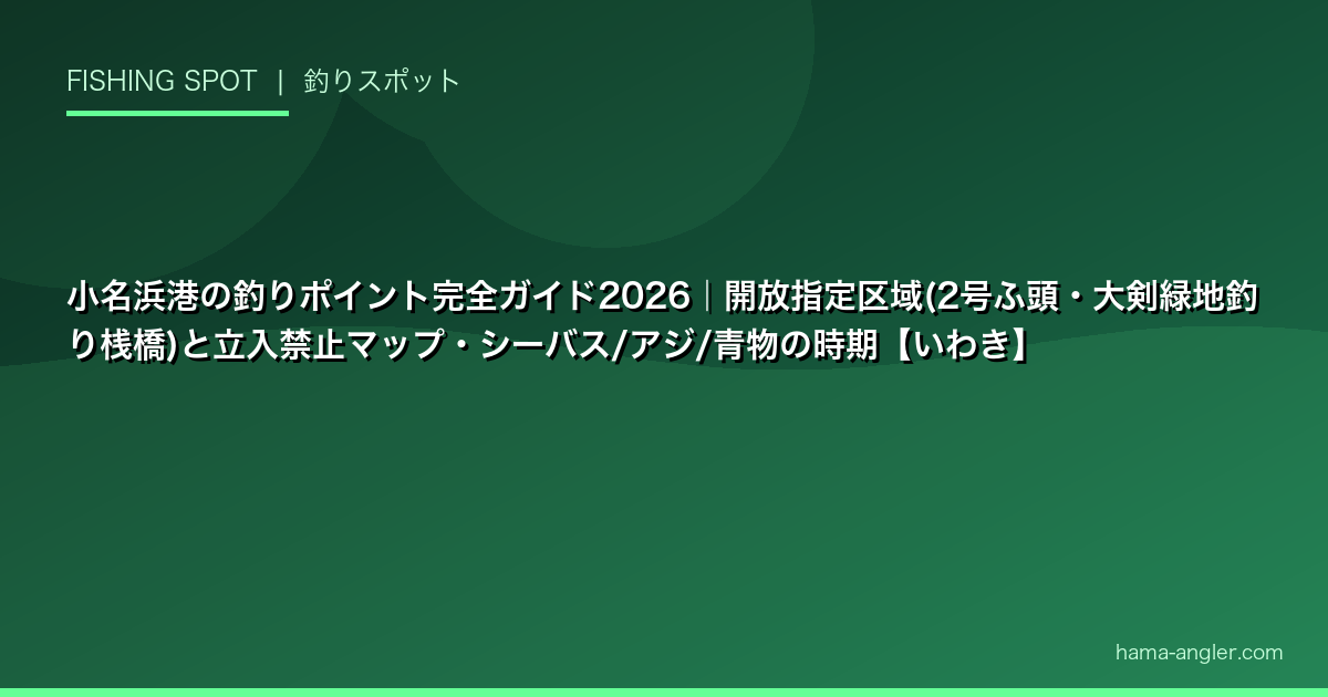 小名浜港の釣りポイント完全ガイド2026|開放指定区域(2号ふ頭・大剣緑地釣り桟橋)と立入禁止マップ・シーバス/アジ/青物の時期【いわき】