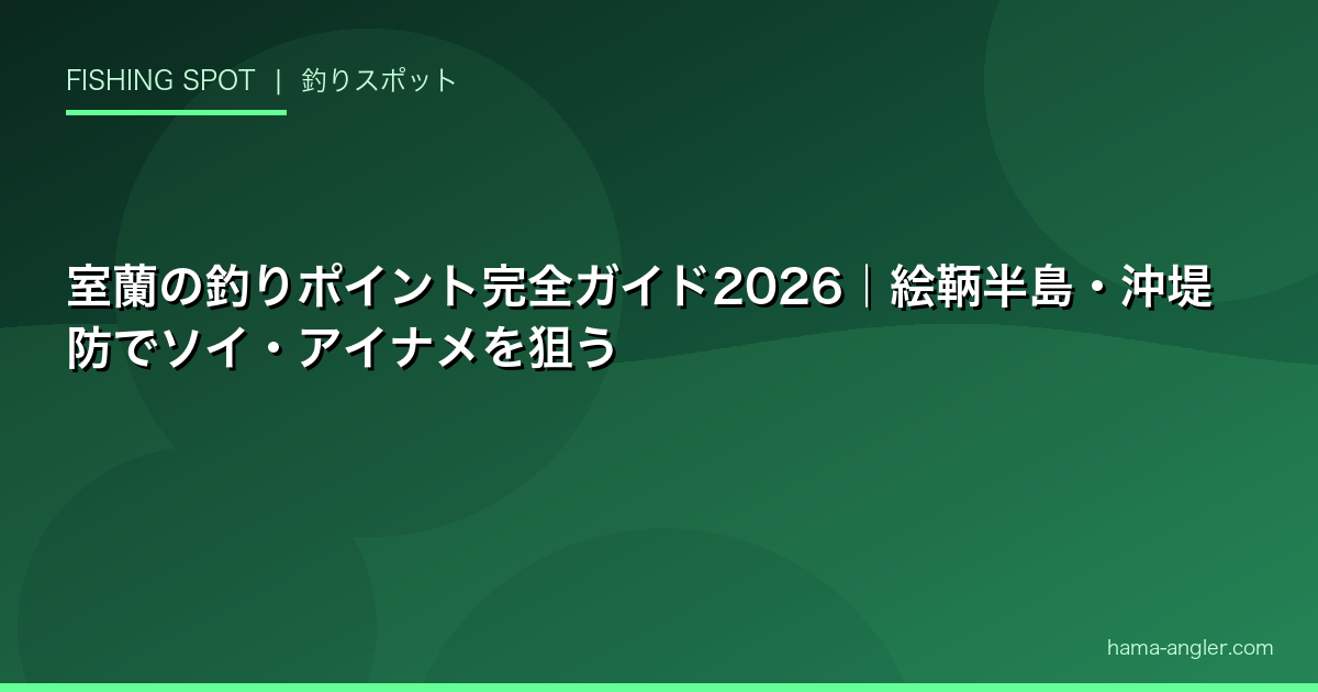 室蘭の釣りポイント完全ガイド2026｜絵鞆半島・沖堤防でソイ・アイナメを狙う