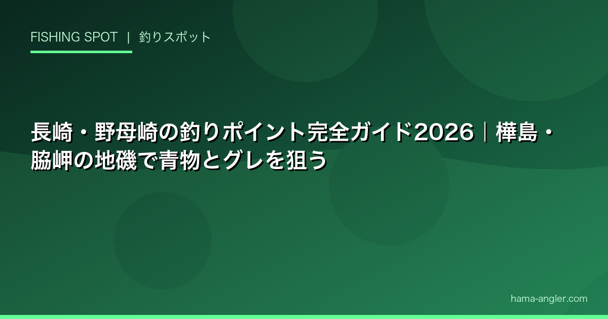 長崎・野母崎の釣りポイント完全ガイド2026|樺島・脇岬の地磯で青物とグレを狙う
