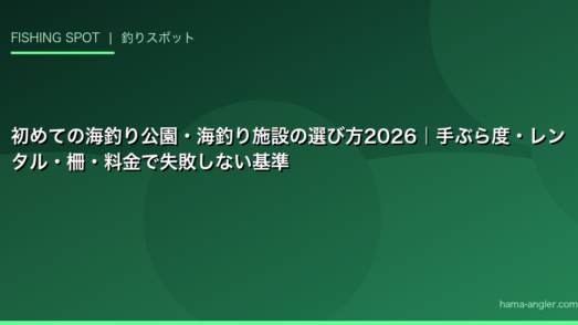 初めての海釣り公園・海釣り施設の選び方2026｜手ぶら度・レンタル・柵・料金で失敗しない基準